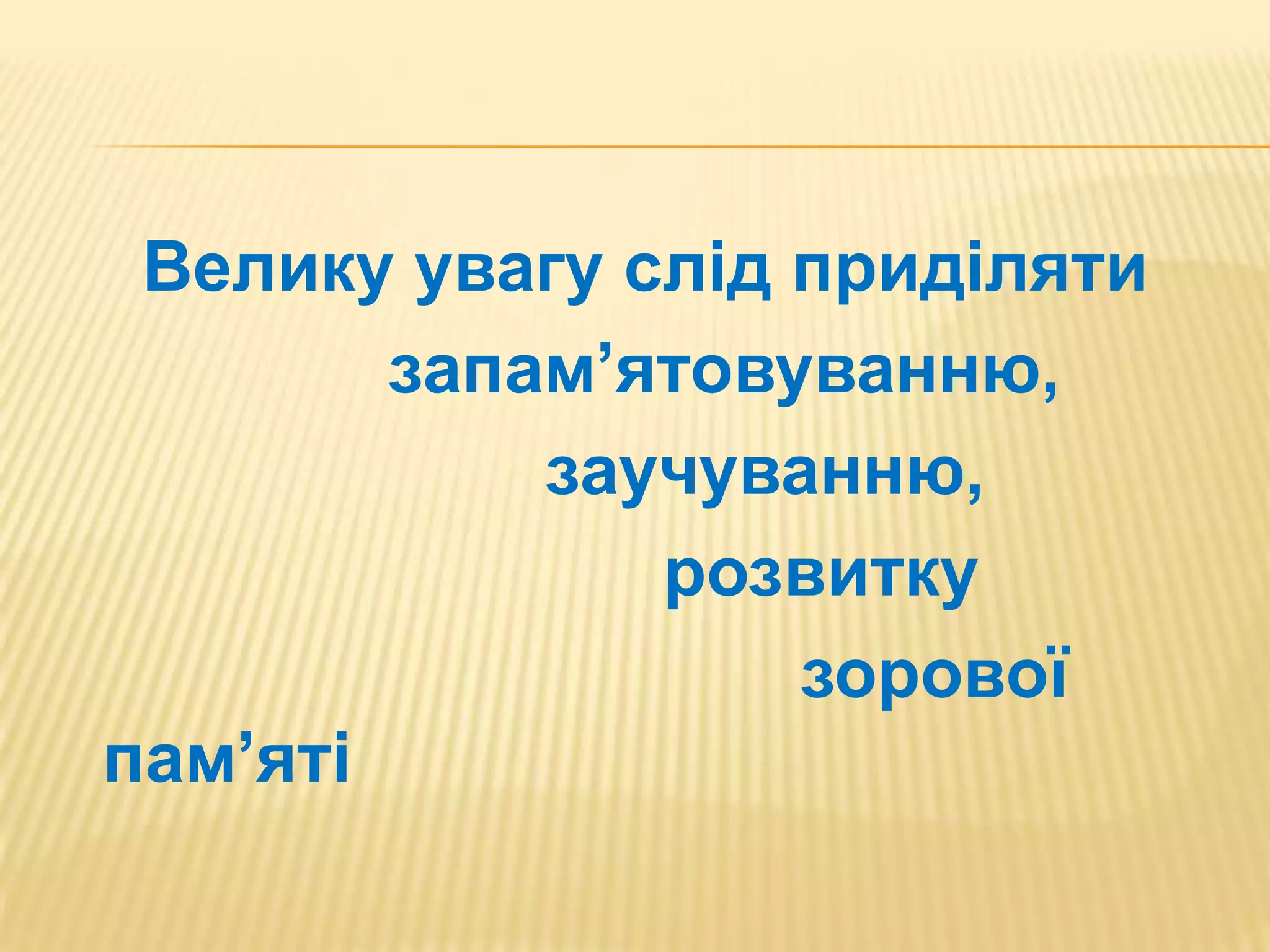 Велику увагу слід приділяти
        запам’ятовуванню,
            заучуванню,
               розвитку
                   зорової
пам’яті
 