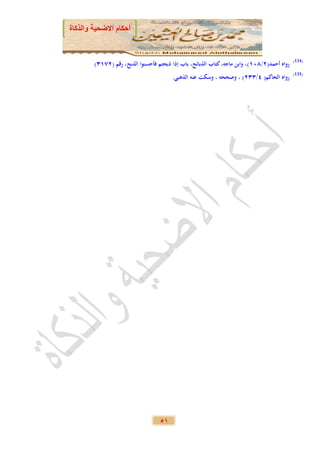 ‫أحكام االضحية والذكاة‬


                                                                                             ‫)431(‬
        ‫رواه أحمد(2/812)، وابن ماجه، كتاب الذبائح، باب إذا ذبحتم فأحسنوا الذبح، رقم (2721)‬
                                                                                             ‫)531(‬
                                        ‫رواه الحاكم( 3/112) ، وصححه ، وسكت عنه الذهبي.‬




                                   ‫15‬
 