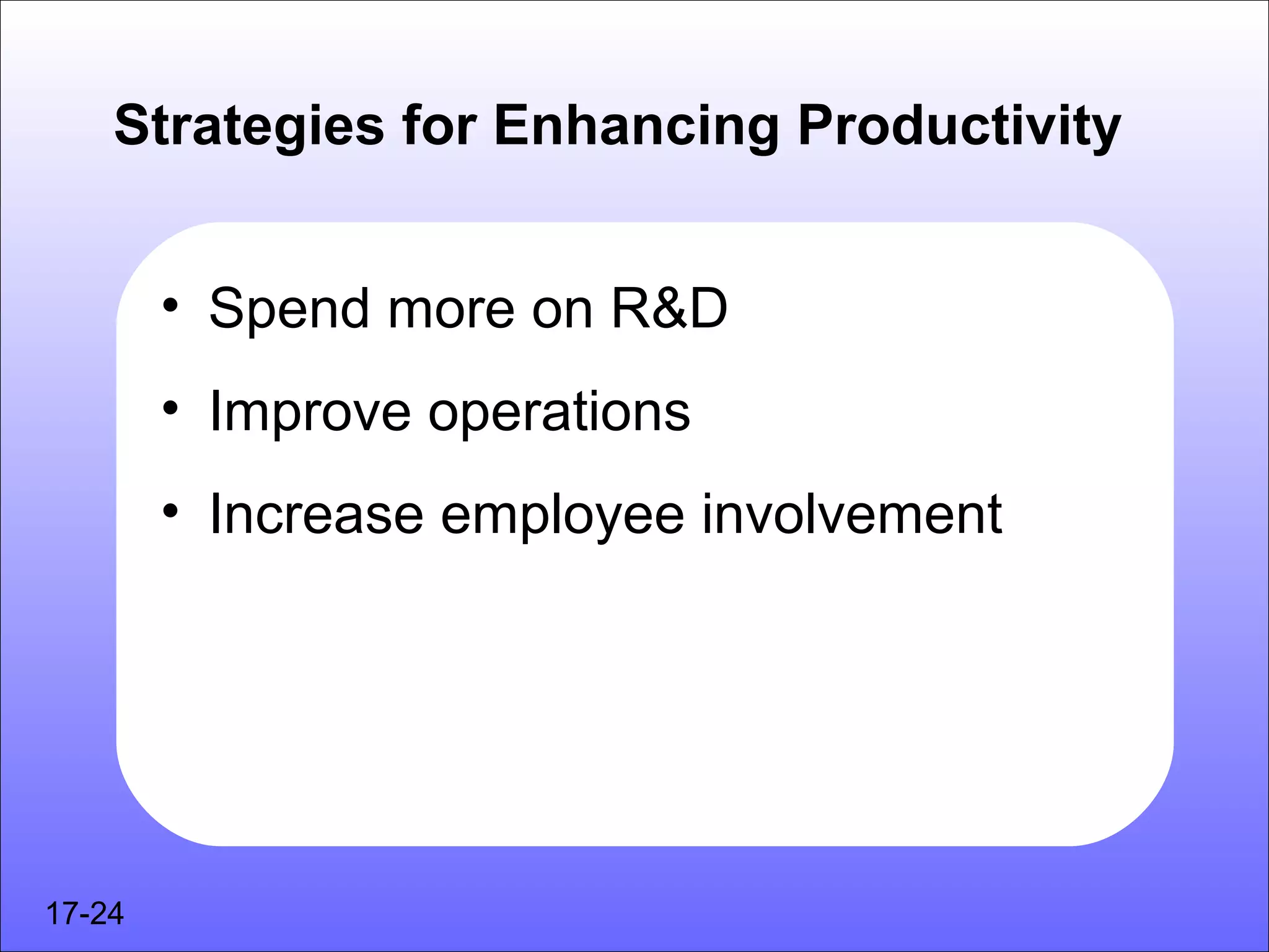 Strategies for Enhancing Productivity


        • Spend more on R&D
        • Improve operations
        • Increase employee involvement




17-24
 