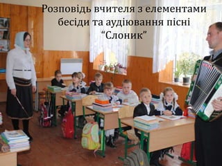 Розповідь вчителя з елементами
    бесіди та аудіювання пісні
             “Слоник”
Розповідь вчителя з
елементами бесіди та музики
 