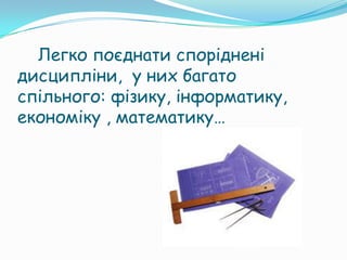 Легко поєднати споріднені
дисципліни, у них багато
спільного: фізику, інформатику,
економіку , математику…
 