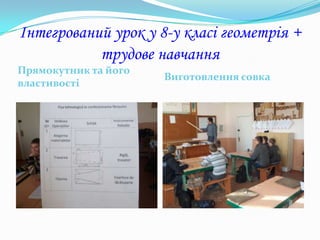 Інтегрований урок у 8-у класі геометрія +
           трудове навчання
Прямокутник та його
                      Виготовлення совка
властивості
 
