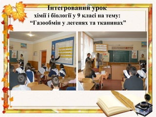Інтегрований урок
 хімії і біології у 9 класі на тему:
“Газообмін у легенях та тканинах”
 