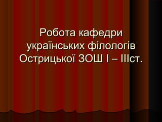 Робота кафедри
 українських філологів
Острицької ЗОШ І – ІІІст.
 