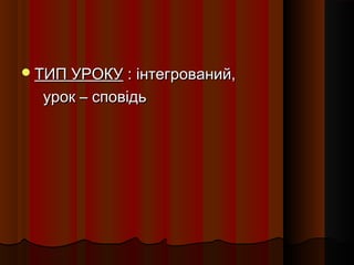  ТИП УРОКУ : інтегрований,

  урок – сповідь
 