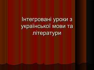 Інтегровані уроки з
української мови та
    літератури
 