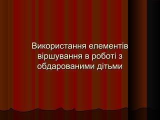 Використання елементів
 віршування в роботі з
 обдарованими дітьми
 