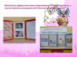 Мною была оформлена папка-передвижка «Ребенок и книга», а
так же памятка для родителей «Как воспитать книгочея»?
 