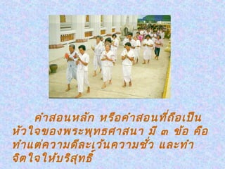 คำา สอนหลัก หรือ คำา สอนที่ถ ือ เป็น
หัว ใจของพระพุท ธศาสนา มี ๓ ข้อ คือ
ทำา แต่ค วามดีล ะเว้น ความชั่ว และทำา
จิต ใจให้บ ริส ุท ธิ์
 