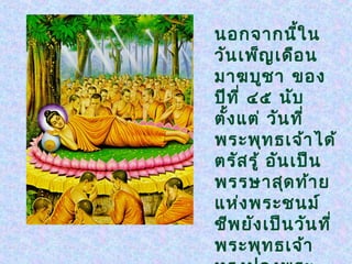 นอกจากนี้ใ น
วัน เพ็ญ เดือ น
มาฆบูช า ของ
ปีท ี่ ๔๕ นับ
ตั้ง แต่ วัน ที่
พระพุท ธเจ้า ได้
ตรัส รู้ อัน เป็น
พรรษาสุด ท้า ย
แห่ง พระชนม์
ชีพ ยัง เป็น วัน ที่
พระพุท ธเจ้า
 