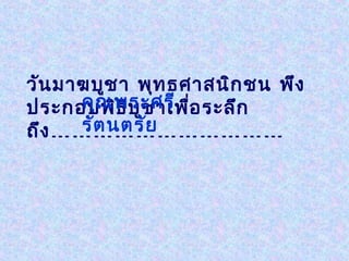 วัน มาฆบูช า พุท ธศาสนิก ชน พึง
ประกอบพิพระศรี ่อ ระลึก
      คุณ ธ ีบ ูช าเพื
      รัต นตรัย
ถึง ……………………………
 