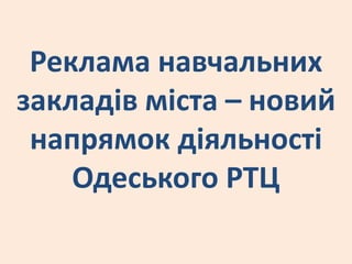 Реклама навчальних
закладів міста – новий
 напрямок діяльності
    Одеського РТЦ
 