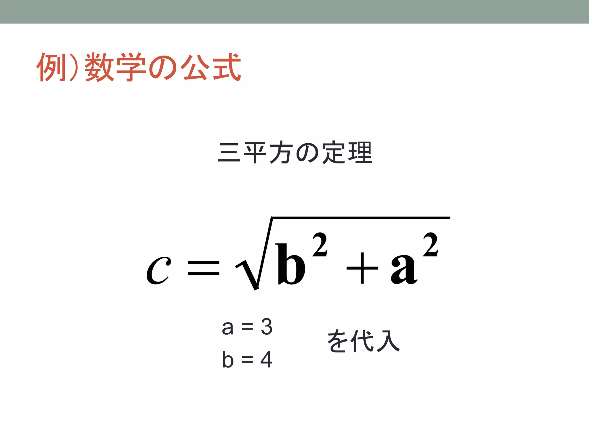 例）数学の公式

      三平方の定理



   c = b +a 2     2

      a=3
            を代入
      b=4
 