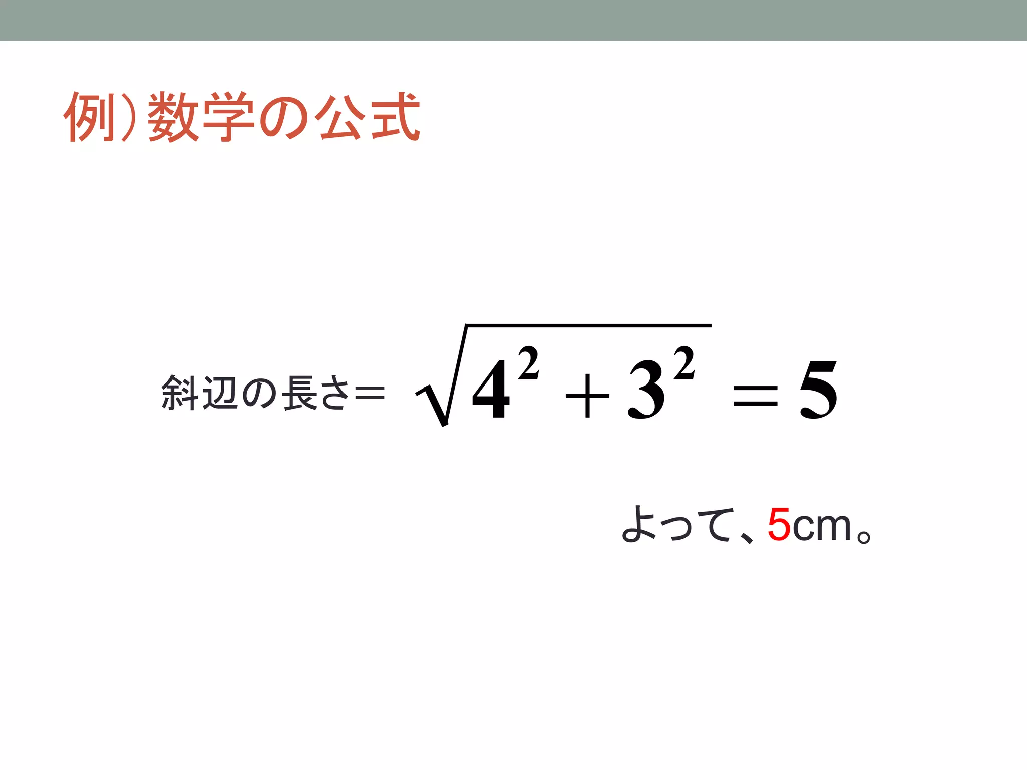 例）数学の公式



 斜辺の長さ＝   4 +3 =5
          2    2


              よって、5cm。
 