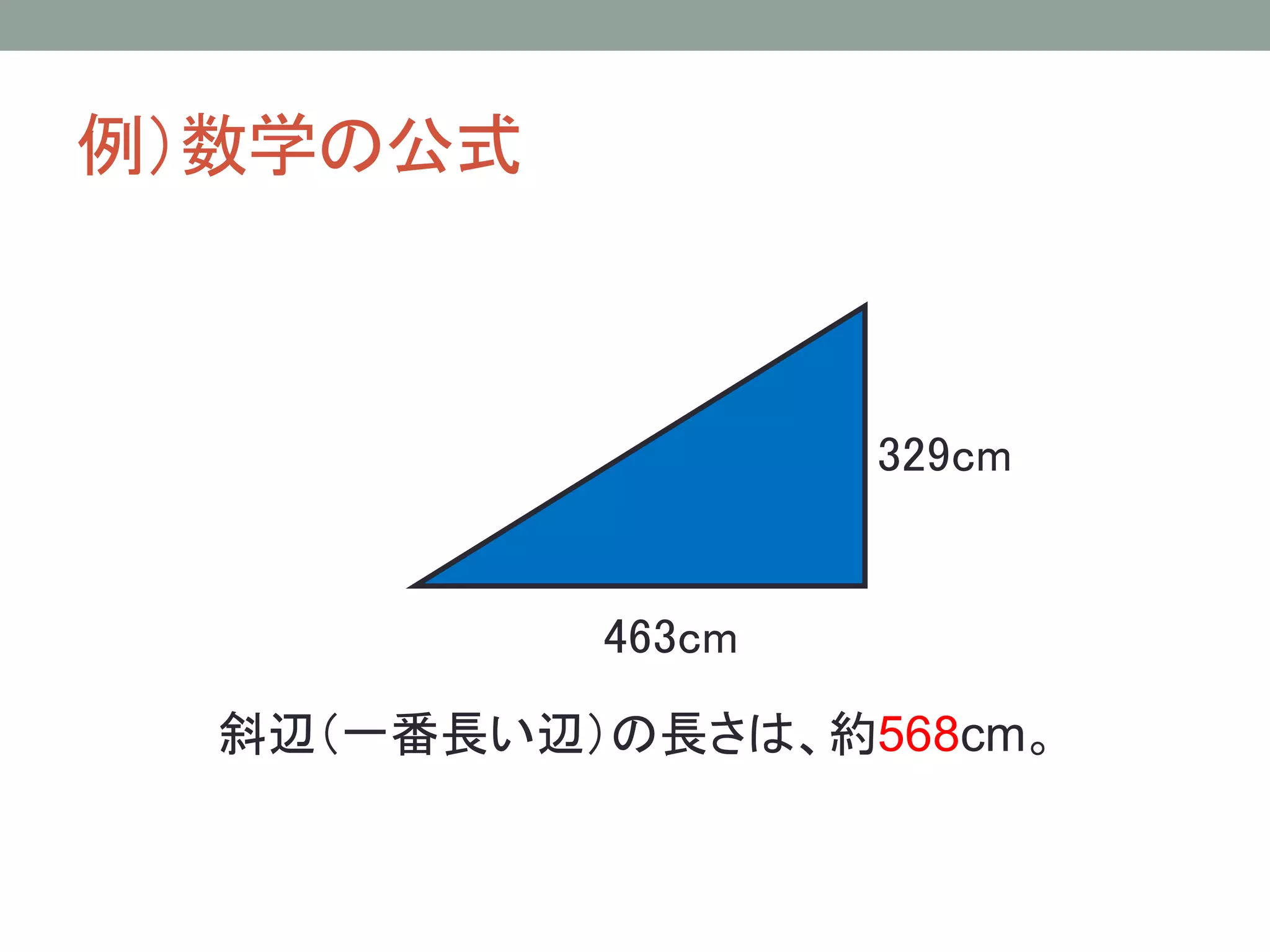 例）数学の公式



                   329cm


           463cm
  斜辺（一番長い辺）の長さは、約568cm。
 