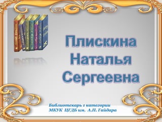 Библиотекарь 1 категории
МКУК ЦГДБ им. А.П. Гайдара
 
