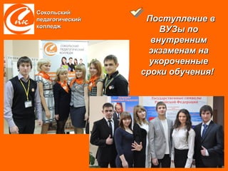 Сокольский
педагогический    Поступление в
колледж
                     ВУЗы по
                   внутренним
                   экзаменам на
                   укороченные
                 сроки обучения!
 