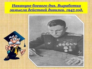Накануне боевого дня. Выработка
замысла действий дивизии. 1945 год.
 