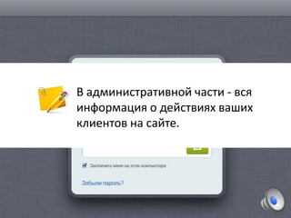 В административной части - вся
информация о действиях ваших
клиентов на сайте.
 