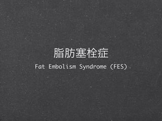 脂肪塞栓症
Fat Embolism Syndrome (FES)
 