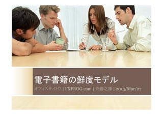 電子書籍の鮮度モデル
オフィスサイトウ | FXFROG.com | 斉藤之雄 | 2013/Mar/27
 