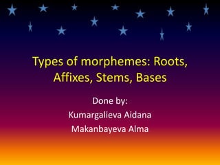 Types of morphemes: Roots,
   Affixes, Stems, Bases
           Done by:
      Kumargalieva Aidana
       Makanbayeva Alma
 