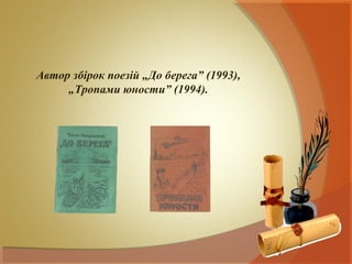 Автор збірок поезій „До берега” (1993),
     „Тропами юности” (1994).
 