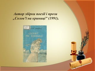 Автор збірки поезії і прози
„Солов’ї на криниці” (1991).
 