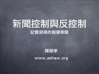 新聞控制與反控制
 記實避禍的報導策略



      陳順孝
  www.ashaw.org
 