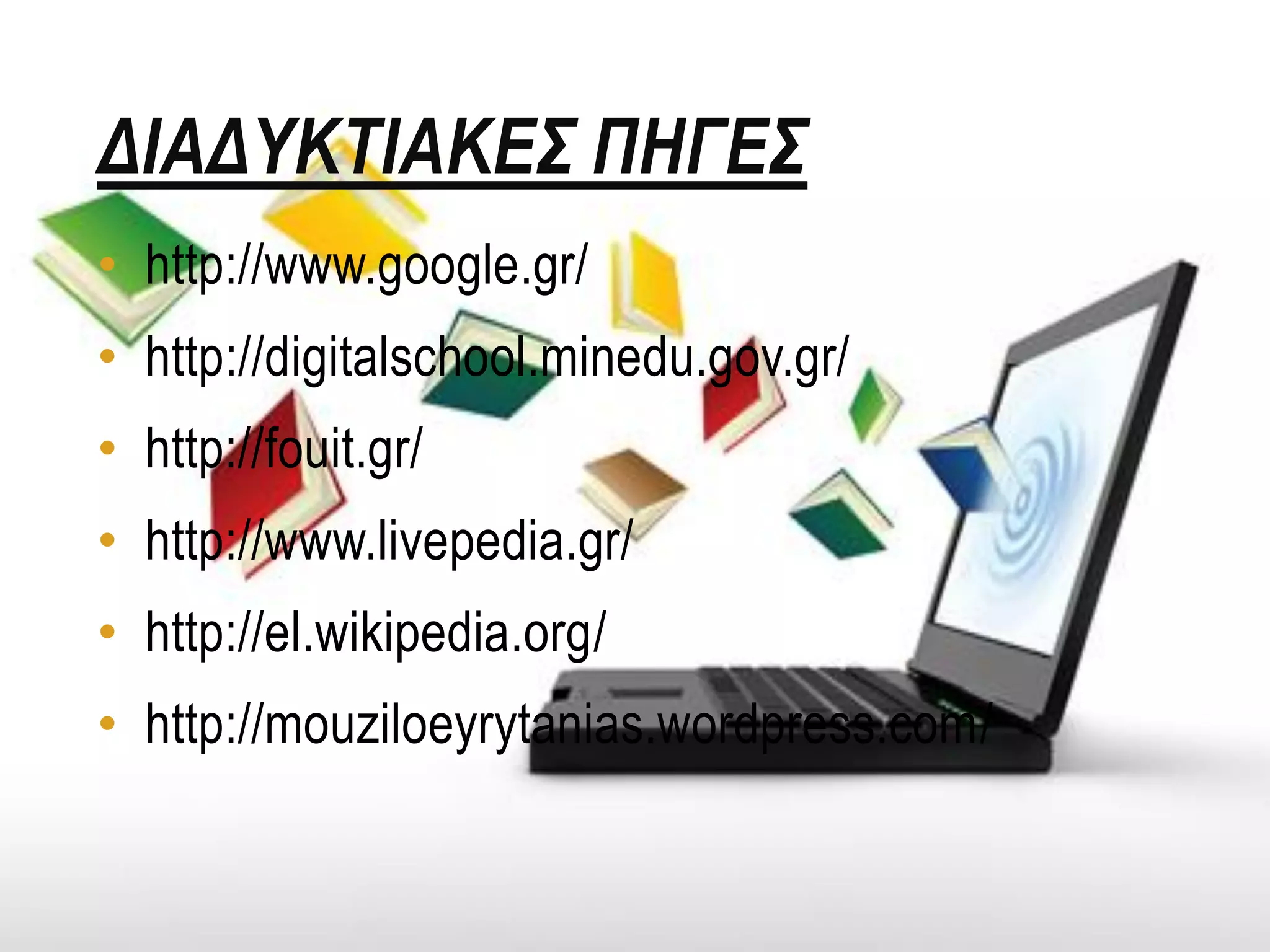 ΔΙΑΔΥΚΤΙΑΚΕΣ ΠΗΓΕΣ
• http://www.google.gr/
• http://digitalschool.minedu.gov.gr/
• http://fouit.gr/
• http://www.livepedia.gr/
• http://el.wikipedia.org/
• http://mouziloeyrytanias.wordpress.com/
 