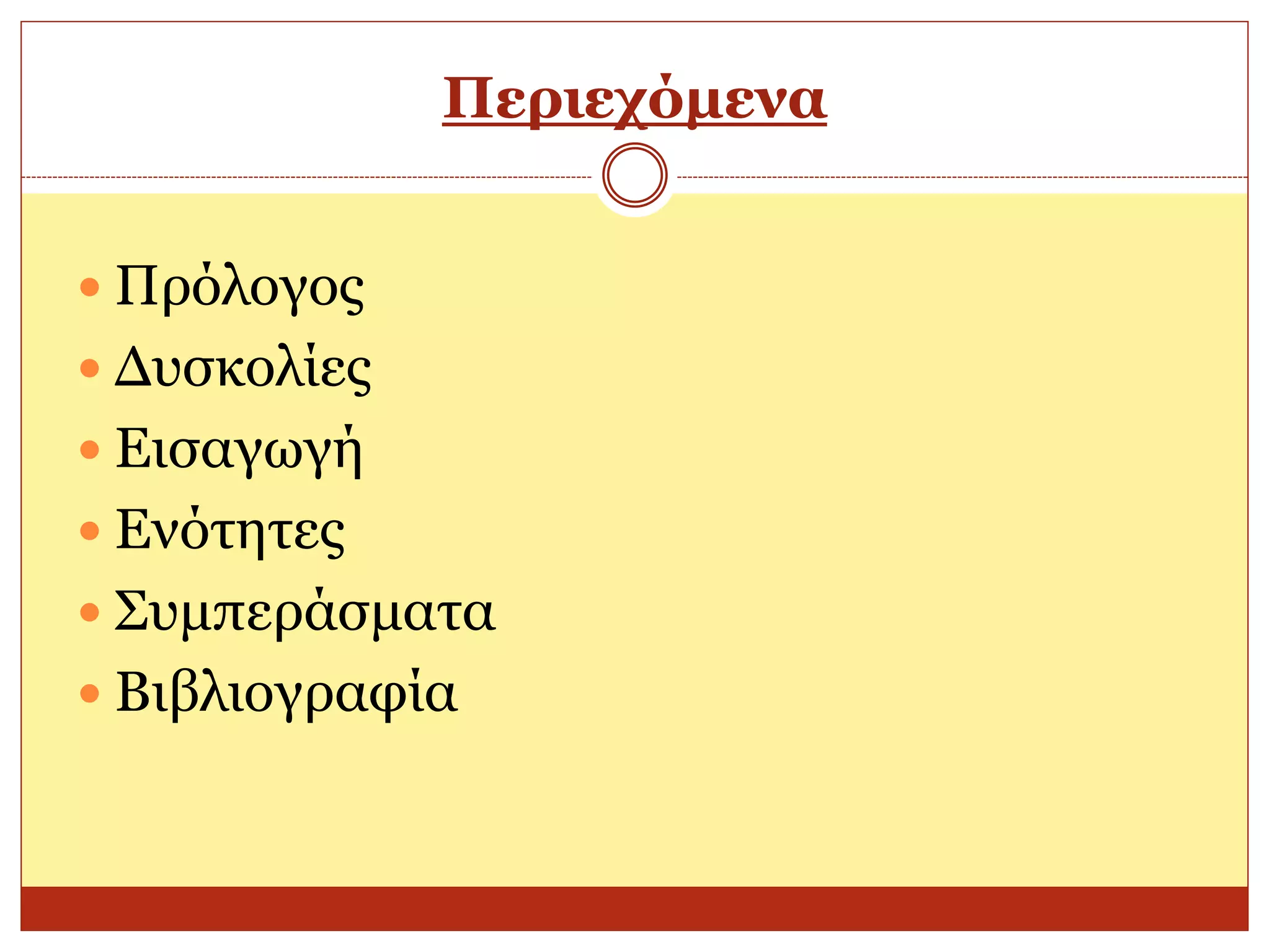 Περιεχόμενα


 Πρόλογος
 Δυσκολίες
 Εισαγωγή
 Ενότητες
 Συμπεράσματα
 Βιβλιογραφία
 