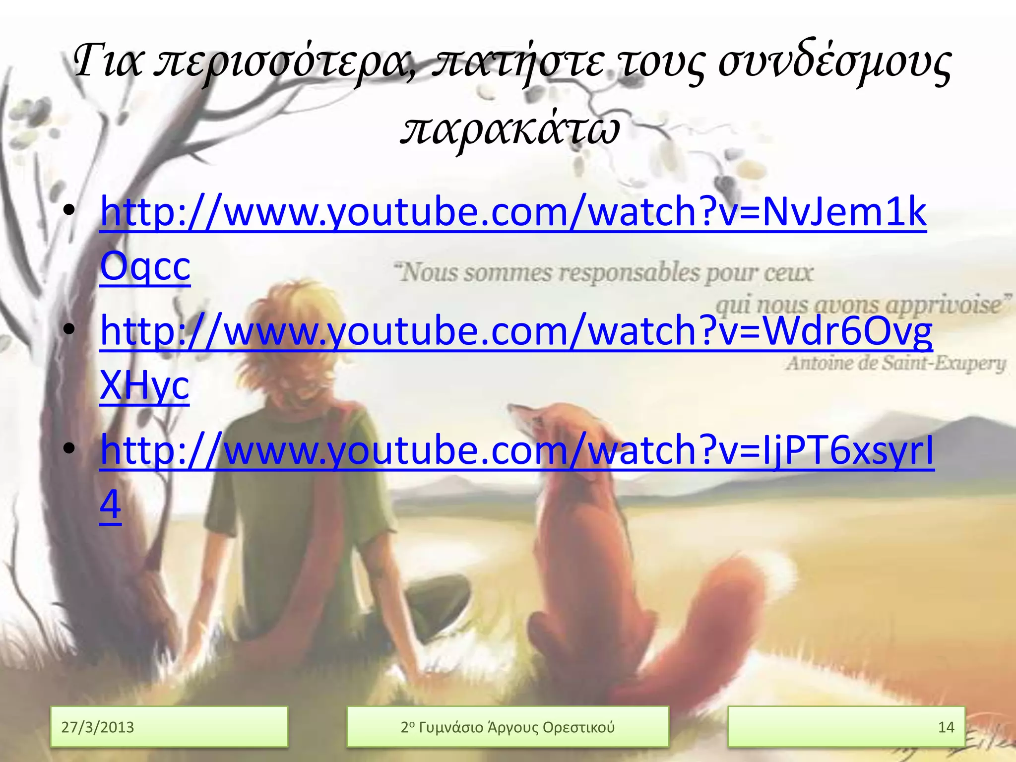 Για περισσότερα, πατήστε τους συνδέσμους
               παρακάτω
• http://www.youtube.com/watch?v=NvJem1k
  Oqcc
• http://www.youtube.com/watch?v=Wdr6Ovg
  XHyc
• http://www.youtube.com/watch?v=IjPT6xsyrI
  4



27/3/2013       2ο Γυμνάςιο Άργουσ Ορεςτικοφ   14
 