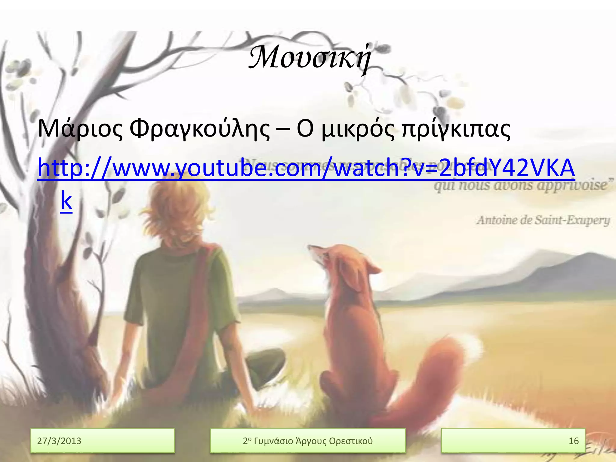 Μουσική
Μάριοσ Φραγκοφλησ – Ο μικρόσ πρίγκιπασ
http://www.youtube.com/watch?v=2bfdY42VKA
  k




27/3/2013      2ο Γυμνάςιο Άργουσ Ορεςτικοφ   16
 