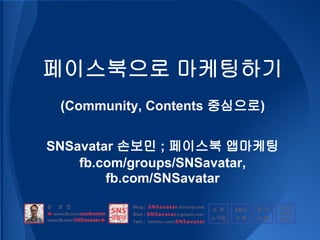 페이스북으로 마케팅하기
 (Community, Contents 중심으로)


SNSavatar 손보민 ; 페이스북 앱마케팅
    fb.com/groups/SNSavatar,
        fb.com/SNSavatar
 