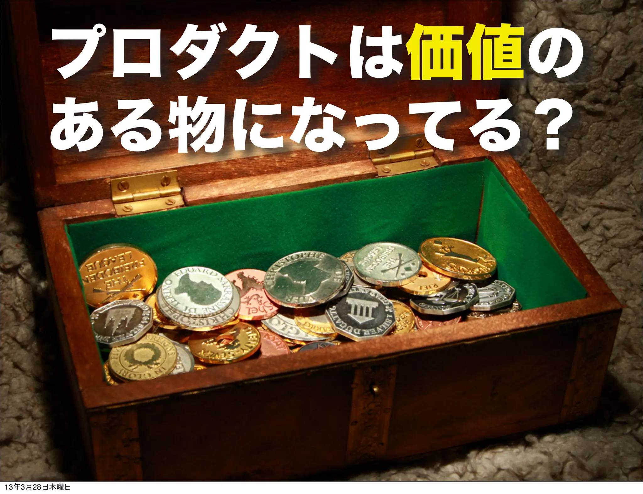 プロダクトは価値の
      ある物になってる？




13年3月28日木曜日
 