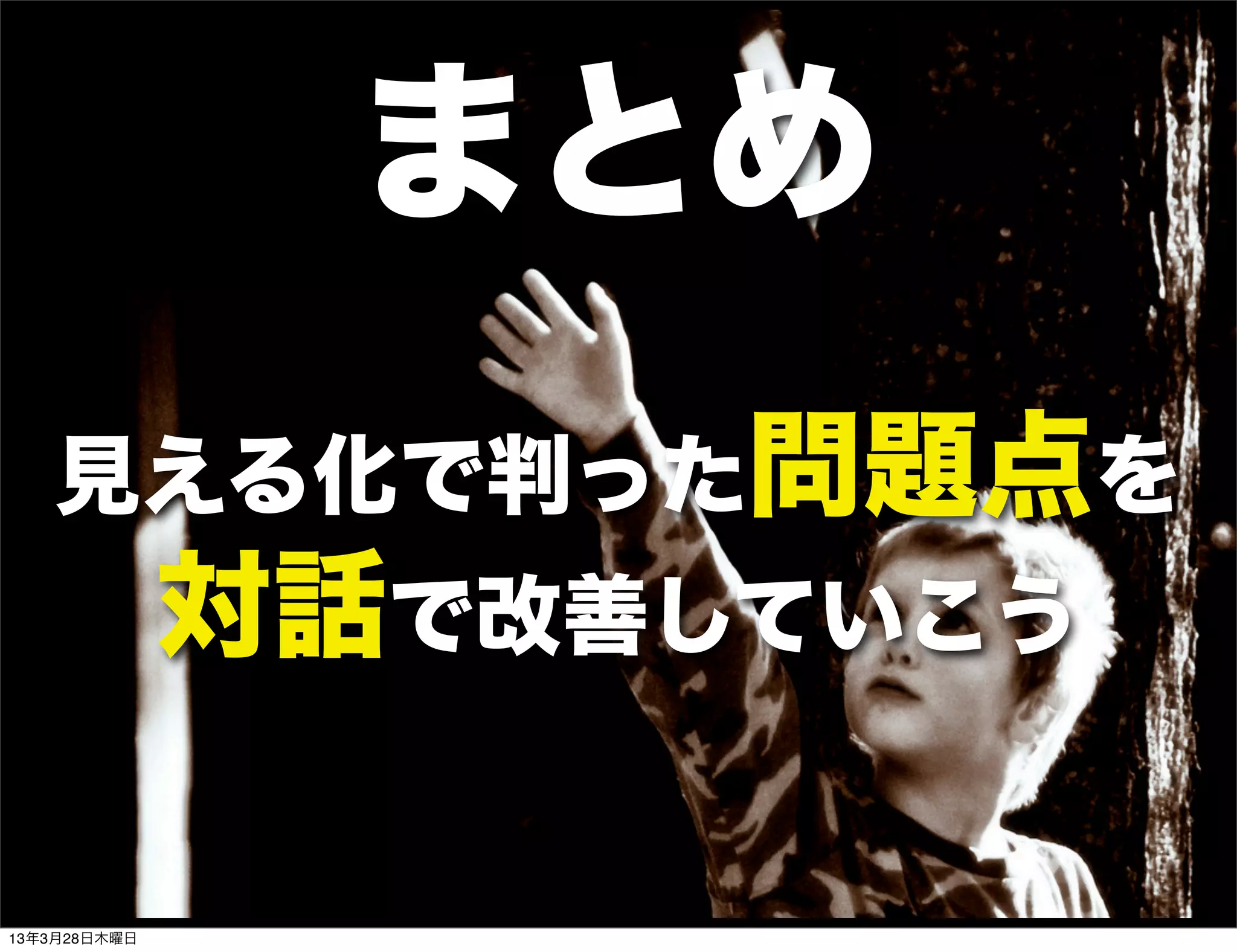 まとめ
   見える化で判った問題点を
              対話で改善していこう

13年3月28日木曜日
 