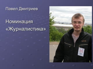 Павел Дмитриев


Номинация
«Журналистика»
 