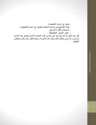 ‫- توفير في أعماو التشطيبات .‬
      ‫- ل اء القواطيع في الوحدة السكنية والتوفير في أعماو التشطيبات .‬
                                            ‫- االستخدام الكفء للمرافق .‬
                                           ‫- توفير المعايير التخطيطية .‬
‫لكن لره التجر بة ع ند طرح ها علي الشككككر كات المت قد مة قا مم بتعديل لره النماذج‬
‫بأسكككلوب نشكككالي مختلف فأصكككبحم لره التجربة سكككلبية التأثير لإلسككككان منخفض‬
                                                                        ‫التكاليف .‬




                                                                                     ‫]‪[Type the company name‬‬




                                                                                                   ‫73‬
 