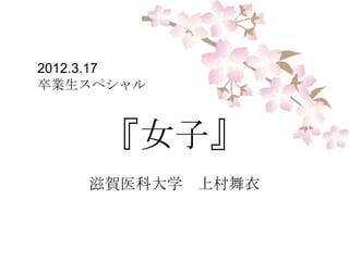 2012.3.17
卒業生スペシャル



     『女子』
    滋賀医科大学 上村舞衣
 