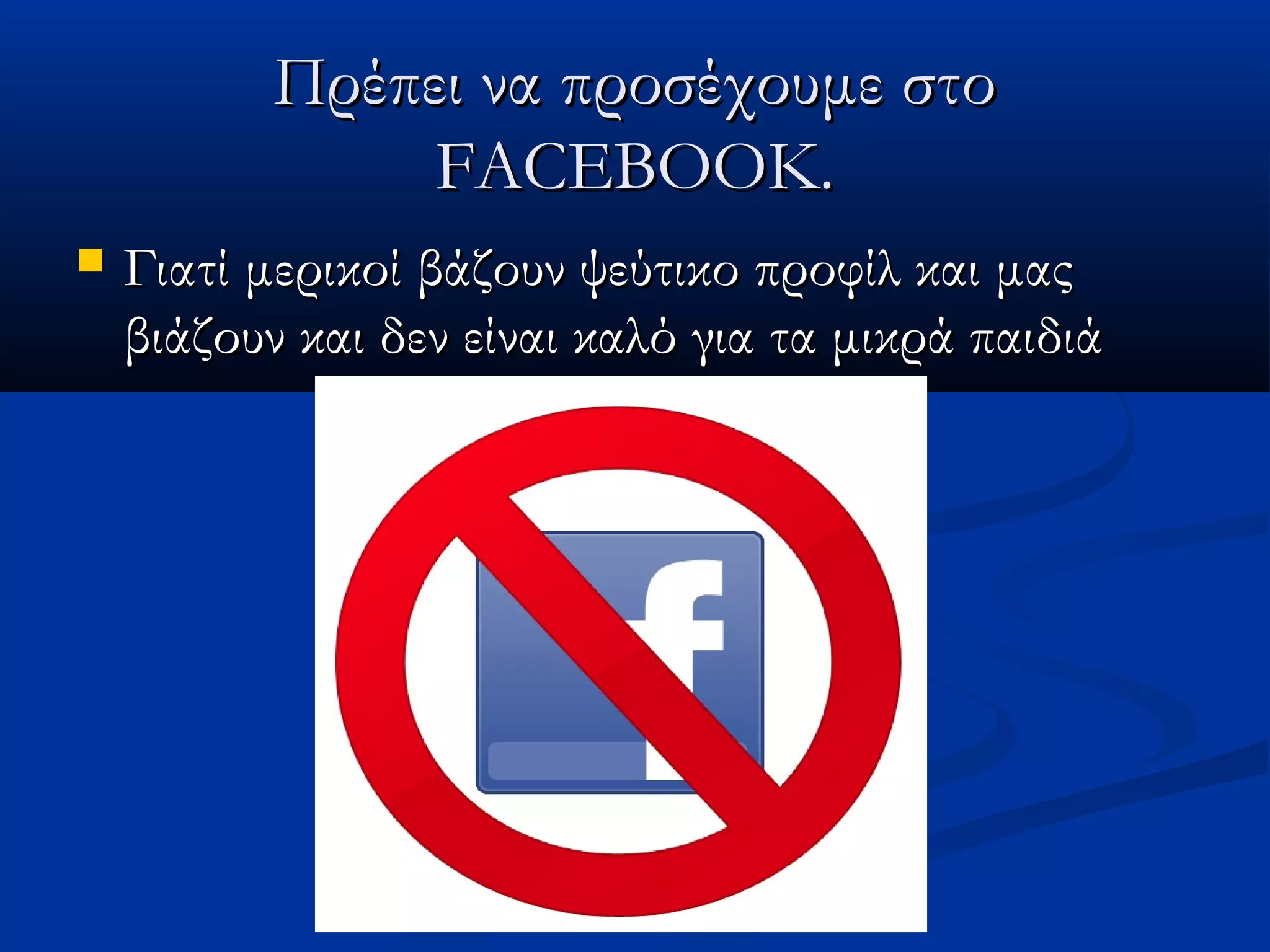 Πρέπει να προσέχουμε στο
               FACEBOOK.
   Γιατί μερικοί βάζουν ψεύτικο προφίλ και μας
    βιάζουν και δεν είναι καλό για τα μικρά παιδιά
 