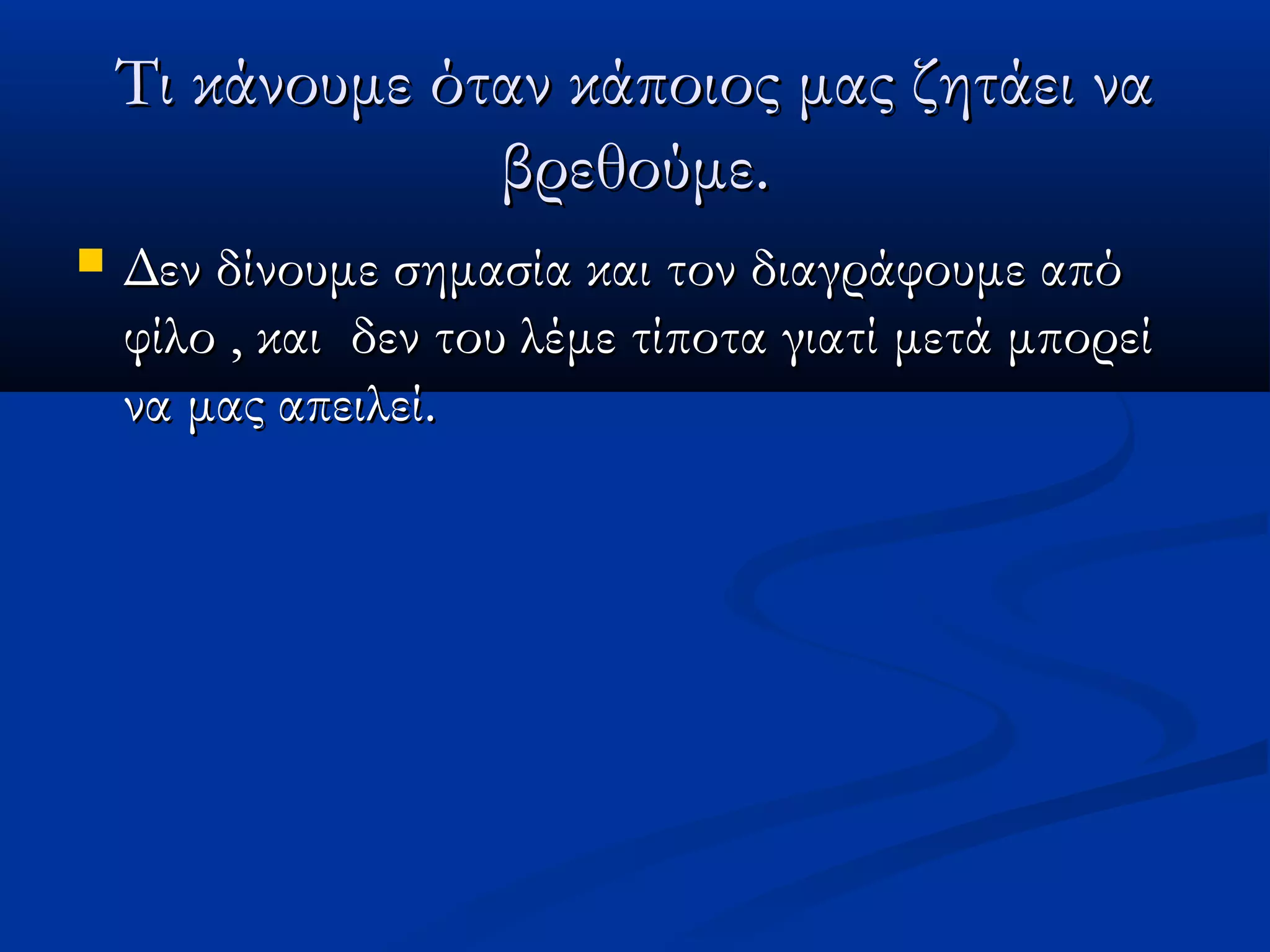 Τι κάνουμε όταν κάποιος μας ζητάει να
                 βρεθούμε.
   Δεν δίνουμε σημασία και τον διαγράφουμε από
    φίλο , και δεν του λέμε τίποτα γιατί μετά μπορεί
    να μας απειλεί.
 