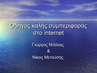 Οδηγός καλής συμπεριφοράς
       στο internet
       Γιώργος Ντόλιας
              &
       Νίκος Μετούσης
 