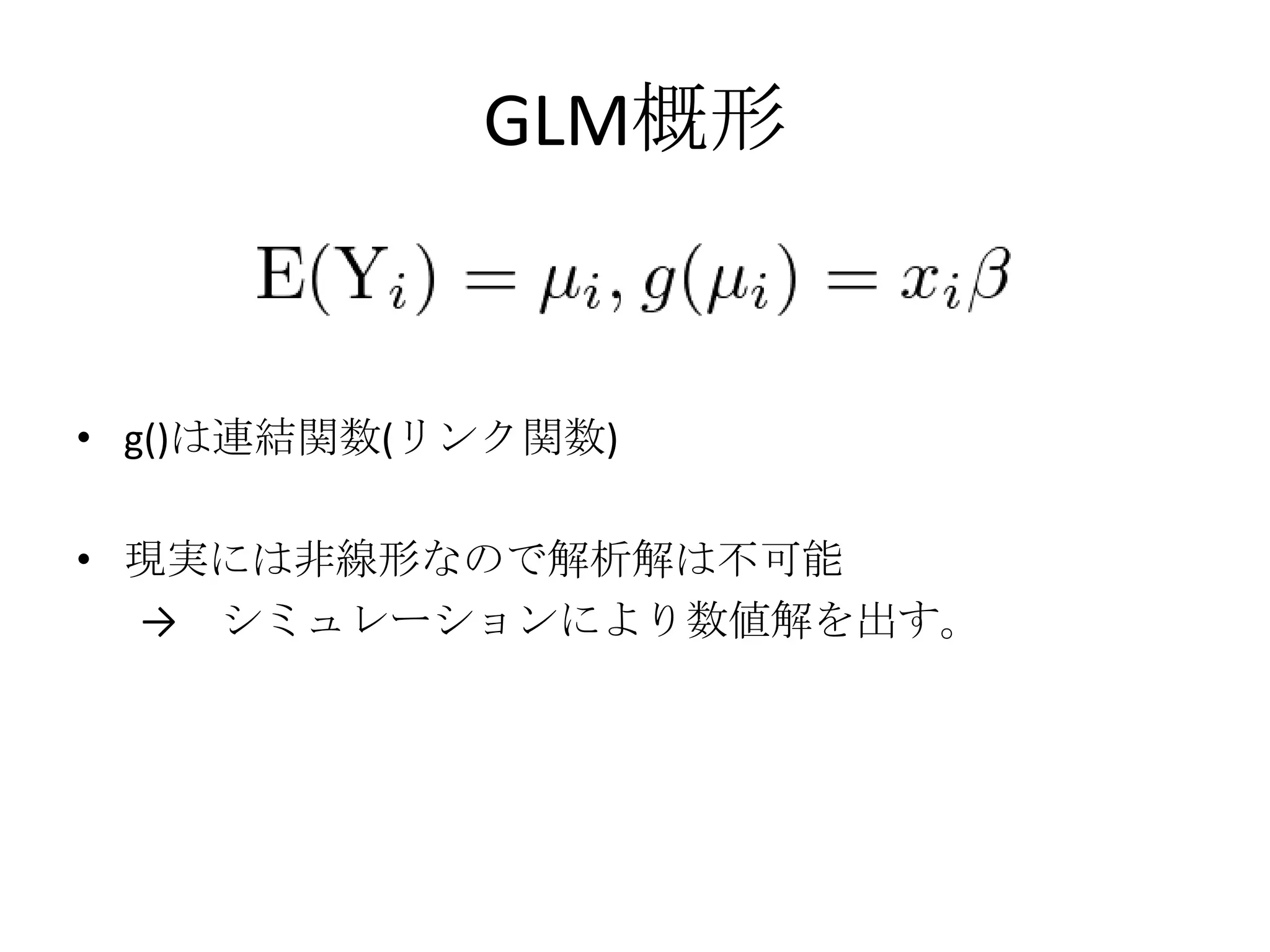 GLM概形


• g()は連結関数(リンク関数)

• 現実には非線形なので解析解は不可能
  → シミュレーションにより数値解を出す。
 