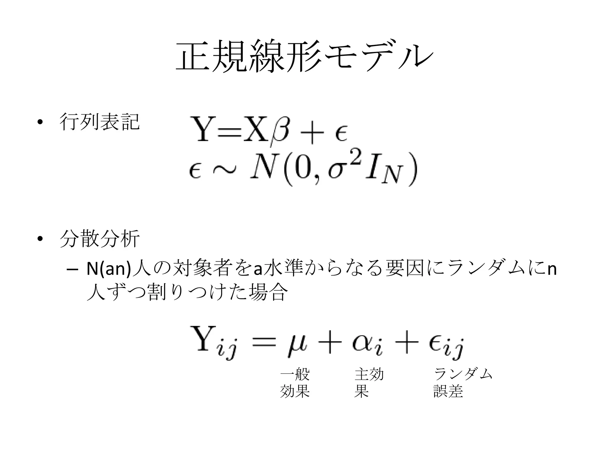 正規線形モデル
• 行列表記




• 分散分析
  – N(an)人の対象者をa水準からなる要因にランダムにn
    人ずつ割りつけた場合


              一般   主効   ランダム
              効果   果    誤差
 