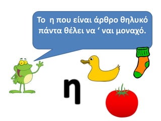 Το θ που είναι άρκρο κθλυκό
πάντα κζλει να ‘ ναι μοναχό.
 