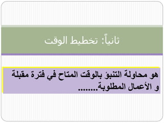 ‫ثانياا: تخطيط الوقت‬


‫هو محاولة التنبؤ بالوقت المتاح في فترة مقبلة‬
                    ‫و األعمال المطلوبة........‬
 