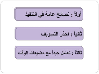 ‫أوالً : نصائح عامة في التنفيذ‬


             ‫ثانيا ً : احذر التسويف‬


‫ثالثا ً : تعامل جيداً مع مضيعات الوقت‬
 