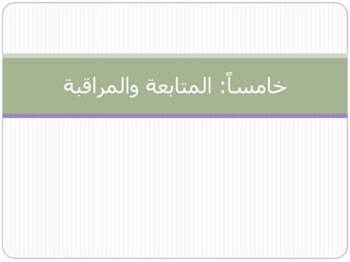 ‫خامساا: المتابعة والمراقبة‬
 