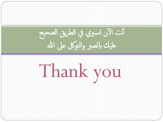 ‫آنت الن تسريي يف الطريق الصحيح‬
  ‫عليك ابلصرب والتولك عىل هللا‬

‫‪Thank you‬‬
 