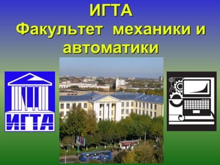 ИГТА
Факультет механики и
     автоматики
 